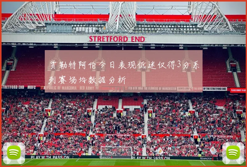 贾勒特阿伦今日表现低迷仅得3分系列赛场均数据分析