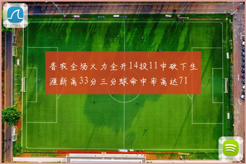 香农全场火力全开14投11中砍下生涯新高33分三分球命中率高达71