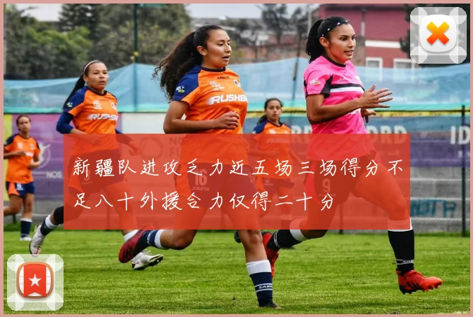 新疆队进攻乏力近五场三场得分不足八十外援合力仅得二十分