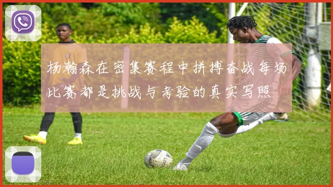 杨瀚森在密集赛程中拼搏奋战每场比赛都是挑战与考验的真实写照