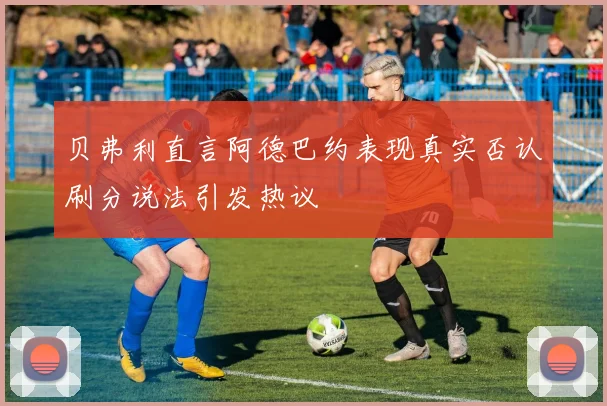 贝弗利直言阿德巴约表现真实否认刷分说法引发热议