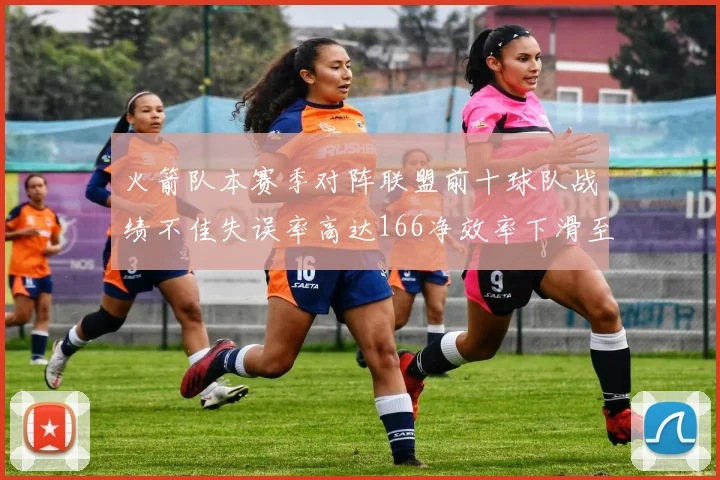 火箭队本赛季对阵联盟前十球队战绩不佳失误率高达166净效率下滑至32