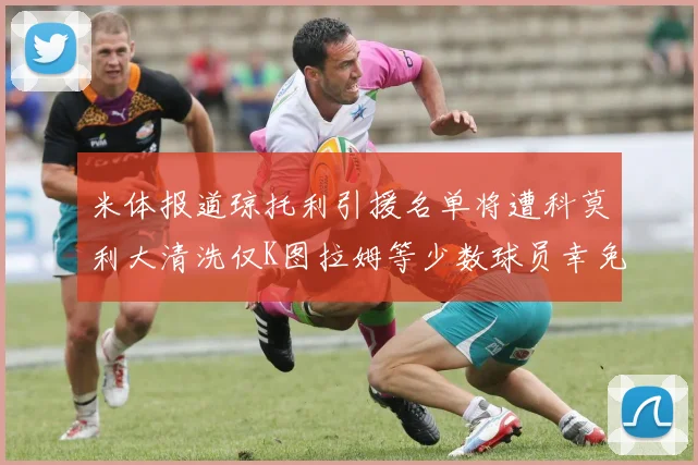 米体报道琼托利引援名单将遭科莫利大清洗仅K图拉姆等少数球员幸免于难