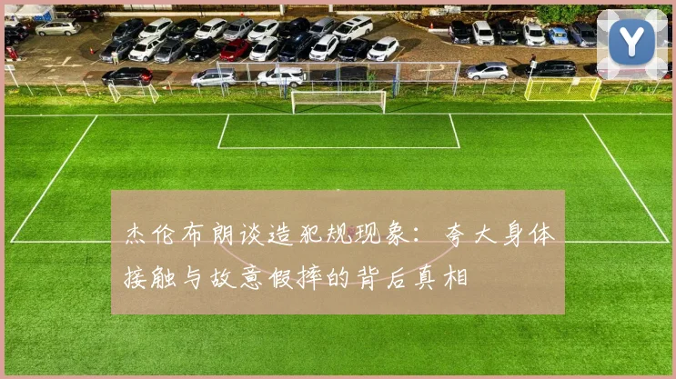 杰伦布朗谈造犯规现象：夸大身体接触与故意假摔的背后真相