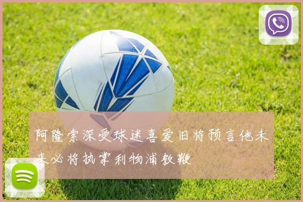 阿隆索深受球迷喜爱旧将预言他未来必将执掌利物浦教鞭