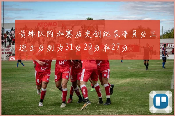 黄蜂队附加赛历史创纪录净负分三连击分别为31分29分和27分