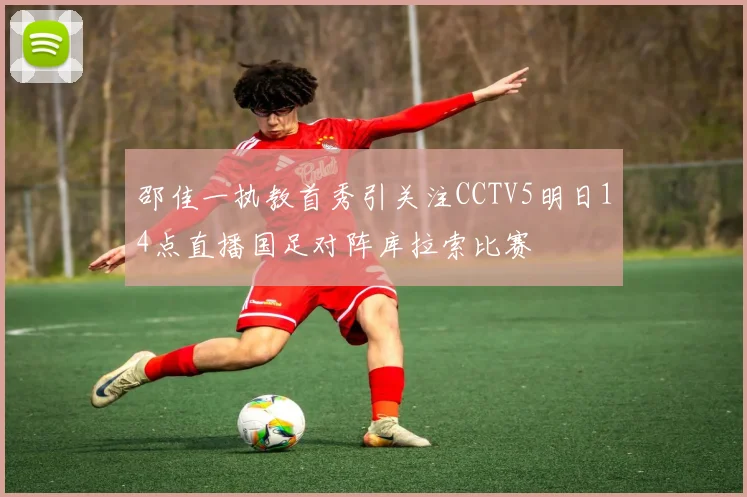 邵佳一执教首秀引关注CCTV5明日14点直播国足对阵库拉索比赛