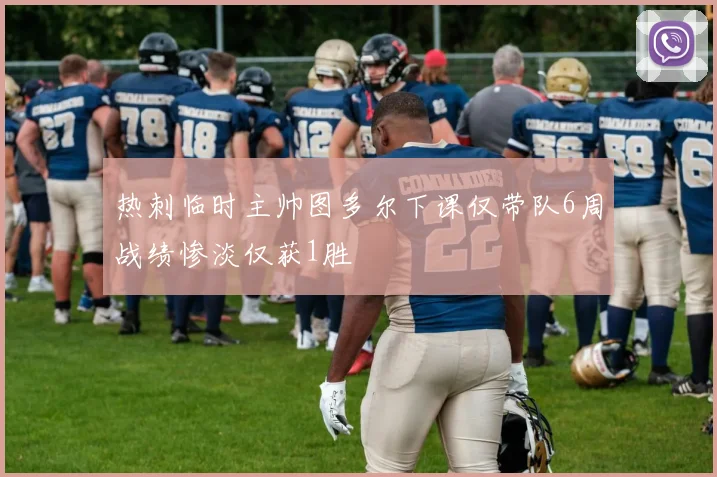 热刺临时主帅图多尔下课仅带队6周战绩惨淡仅获1胜